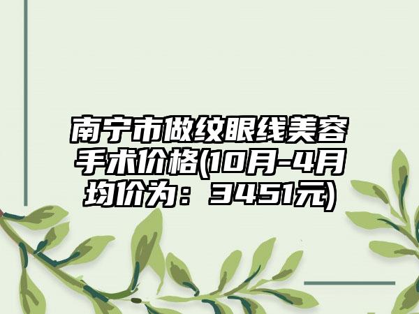 南宁市做纹眼线美容手术价格(10月-4月均价为：3451元)