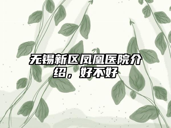 无锡新区凤凰医院介绍，好不好