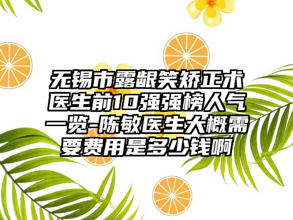 无锡市露龈笑矫正术医生前10强强榜人气一览-陈敏医生大概需要费用是多少钱啊