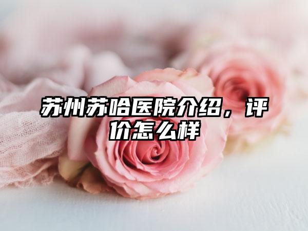 苏州苏哈医院介绍，评价怎么样