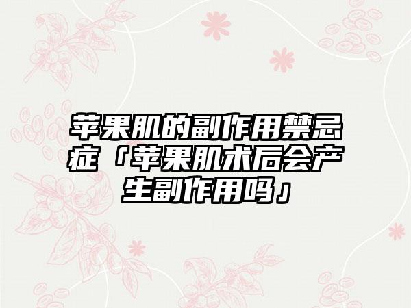 苹果肌的副作用禁忌症「苹果肌术后会产生副作用吗」