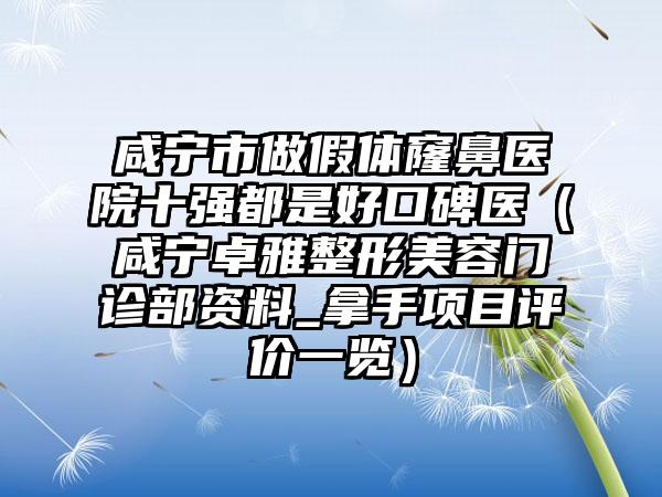 咸宁市做假体窿鼻医院十强都是好口碑医（咸宁卓雅整形美容门诊部资料_拿手项目评价一览）