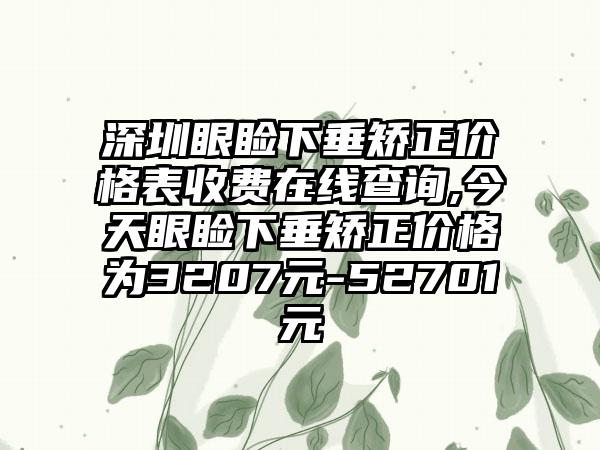 深圳眼睑下垂矫正价格表收费在线查询,今天眼睑下垂矫正价格为3207元-52701元