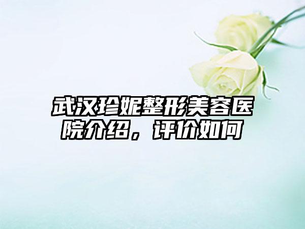 武汉珍妮整形美容医院介绍，评价如何