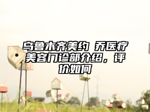 乌鲁木齐美约蘭乔医疗美容门诊部介绍，评价如何