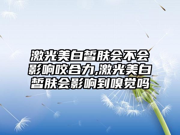 激光美白皙肤会不会影响咬合力,激光美白皙肤会影响到嗅觉吗