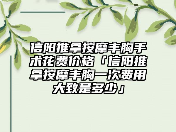 信阳推拿按摩丰胸手术花费价格「信阳推拿按摩丰胸一次费用大致是多少」