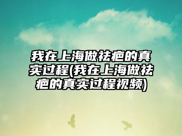 我在上海做祛疤的真实过程(我在上海做祛疤的真实过程视频)