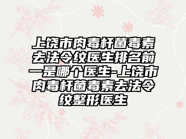 上饶市肉毒杆菌毒素去法令纹医生排名前一是哪个医生-上饶市肉毒杆菌毒素去法令纹整形医生