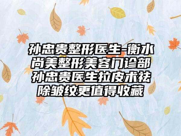 孙忠贵整形医生-衡水尚美整形美容门诊部孙忠贵医生拉皮术祛除皱纹更值得收藏