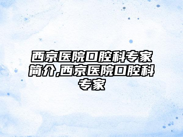 西京医院口腔科骨干医生简介,西京医院口腔科骨干医生