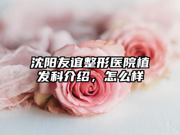 沈阳友谊整形医院植发科介绍，怎么样