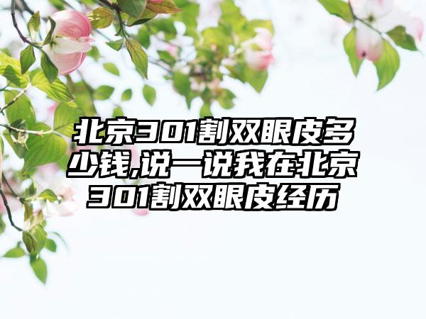 北京301割双眼皮多少钱,说一说我在北京301割双眼皮经历