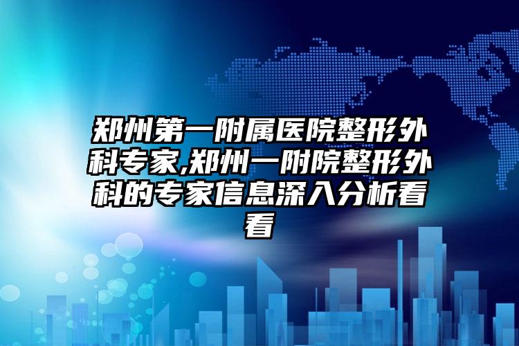 郑州第一附属医院整形外科骨干医生,郑州一附院整形外科的骨干医生信息深入分析看看