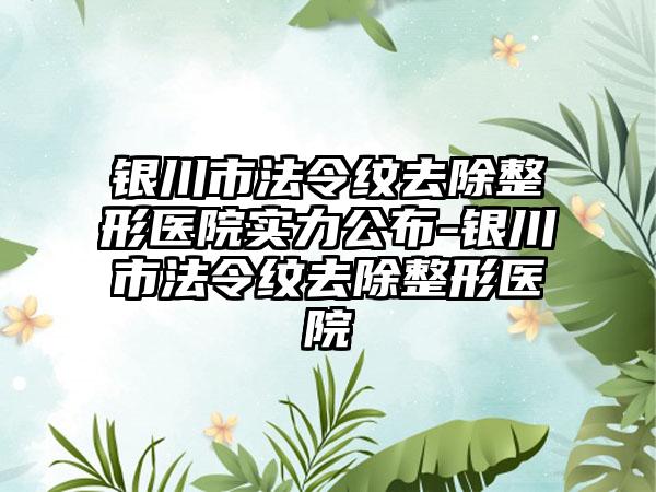 银川市法令纹去除整形医院实力公布-银川市法令纹去除整形医院