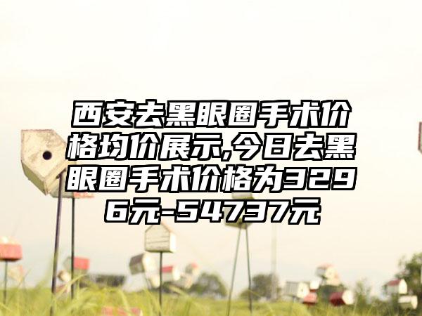 西安去黑眼圈手术价格均价展示,今日去黑眼圈手术价格为3296元-54737元