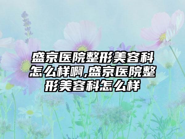 盛京医院整形美容科怎么样啊,盛京医院整形美容科怎么样