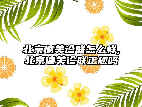 北京德美诊联怎么样,北京德美诊联正规吗