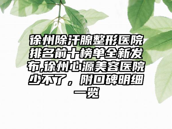 徐州除汗腺整形医院排名前十榜单全新发布,徐州心源美容医院少不了，附口碑明细一览