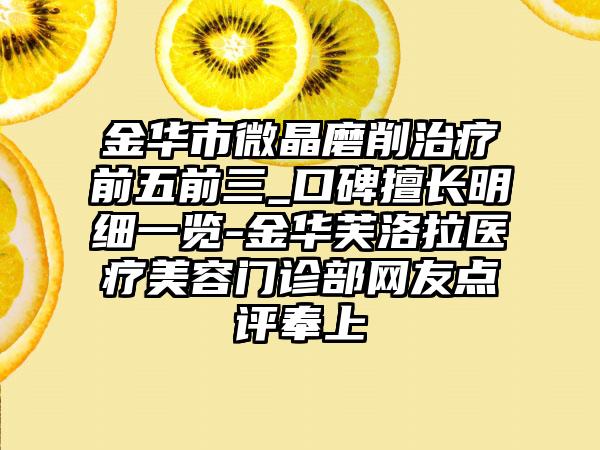 金华市微晶磨削治疗前五前三_口碑擅长明细一览-金华芙洛拉医疗美容门诊部网友点评奉上