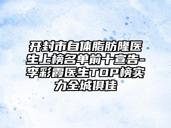 开封市自体脂肪隆医生上榜名单前十宣告-李彩霞医生TOP榜实力全城俱佳