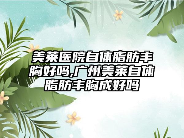 美莱医院自体脂肪丰胸好吗,广州美莱自体脂肪丰胸成好吗