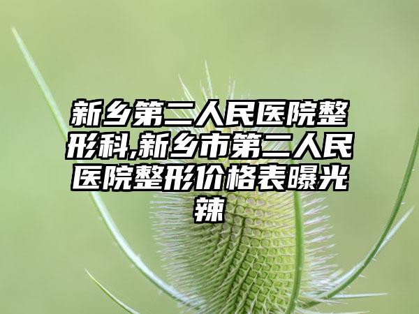 新乡第二人民医院整形科,新乡市第二人民医院整形价格表曝光辣