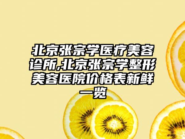 北京张宗学医疗美容诊所,北京张宗学整形美容医院价格表新鲜一览