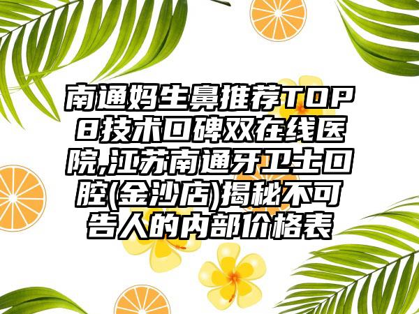 南通妈生鼻推荐TOP8技术口碑双在线医院,江苏南通牙卫士口腔(金沙店)揭秘不可告人的内部价格表