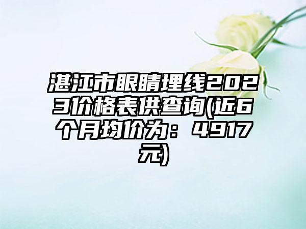 湛江市眼睛埋线2023价格表供查询(近6个月均价为：4917元)