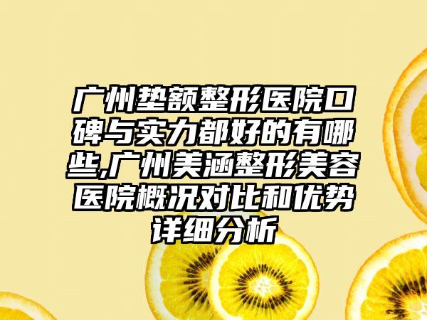 广州垫额整形医院口碑与实力都好的有哪些,广州美涵整形美容医院概况对比和优势详细分析