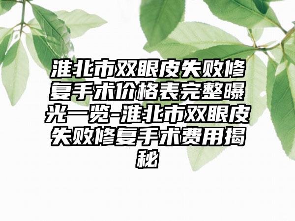 淮北市双眼皮失败修复手术价格表完整曝光一览-淮北市双眼皮失败修复手术费用揭秘