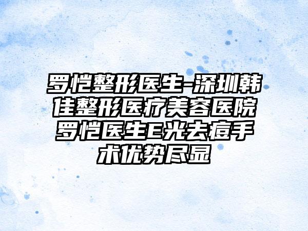 罗恺整形医生-深圳韩佳整形医疗美容医院罗恺医生E光去痘手术优势尽显