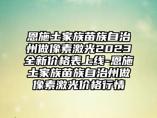 恩施土家族苗族自治州做像素激光2023全新价格表上线-恩施土家族苗族自治州做像素激光价格行情