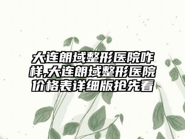 大连朗域整形医院咋样,大连朗域整形医院价格表详细版抢先看