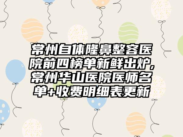 常州自体隆鼻整容医院前四榜单新鲜出炉,常州华山医院医师名单+收费明细表更新