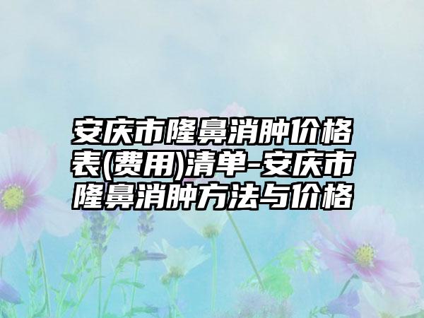 安庆市隆鼻消肿价格表(费用)清单-安庆市隆鼻消肿方法与价格