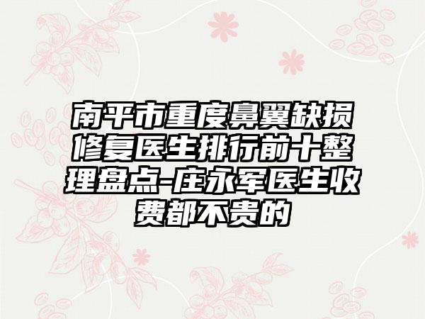 南平市重度鼻翼缺损修复医生排行前十整理盘点-庄永军医生收费都不贵的