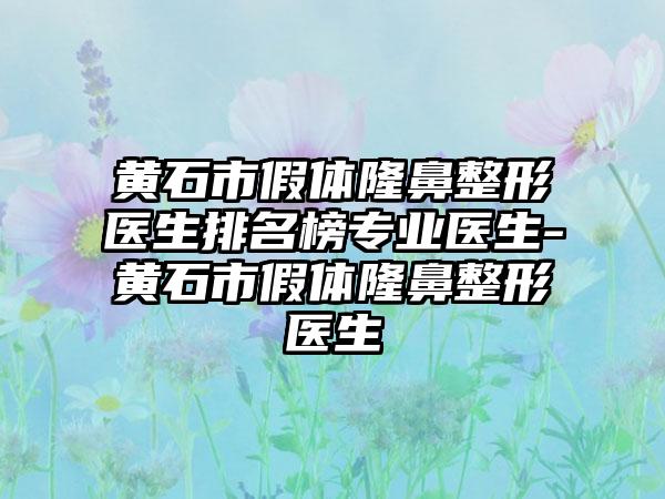 黄石市假体七元医生排名榜正规医生-黄石市假体七元医生