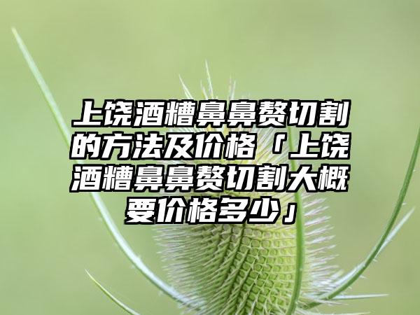 上饶酒糟鼻鼻赘切割的方法及价格「上饶酒糟鼻鼻赘切割大概要价格多少」