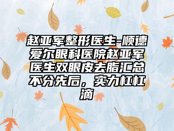 赵亚军整形医生-顺德爱尔眼科医院赵亚军医生双眼皮去脂汇总不分先后，实力杠杠滴