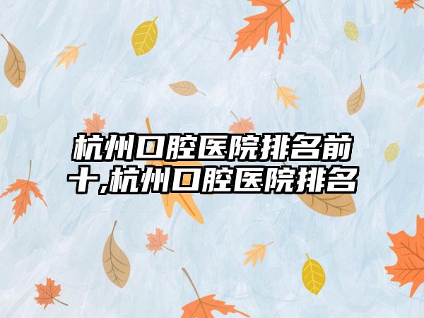 杭州口腔医院排名前十,杭州口腔医院排名