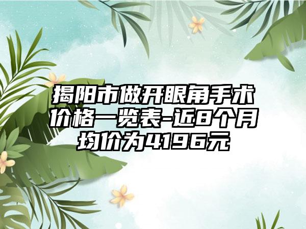 揭阳市做开眼角手术价格一览表-近8个月均价为4196元