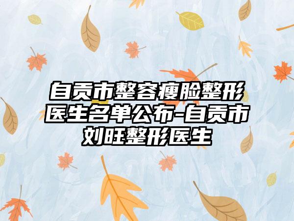 自贡市整容瘦脸整形医生名单公布-自贡市刘旺整形医生