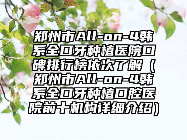 郑州市All-on-4韩系全口牙种植医院口碑排行榜依次了解（郑州市All-on-4韩系全口牙种植口腔医院前十机构详细介绍）