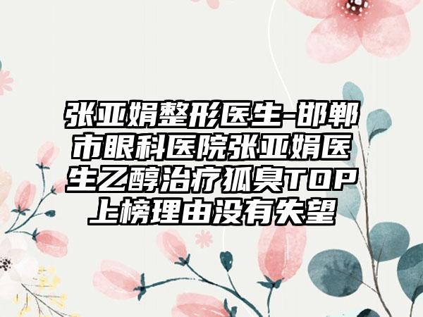 张亚娟整形医生-邯郸市眼科医院张亚娟医生乙醇治疗狐臭TOP上榜理由没有失望