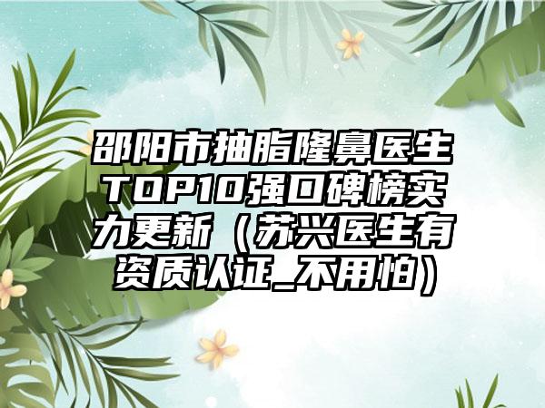 邵阳市抽脂隆鼻医生TOP10强口碑榜实力更新（苏兴医生有资质认证_不用怕）