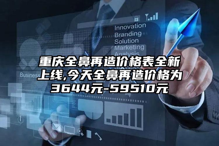 重庆全鼻再造价格表全新上线,今天全鼻再造价格为3644元-59510元