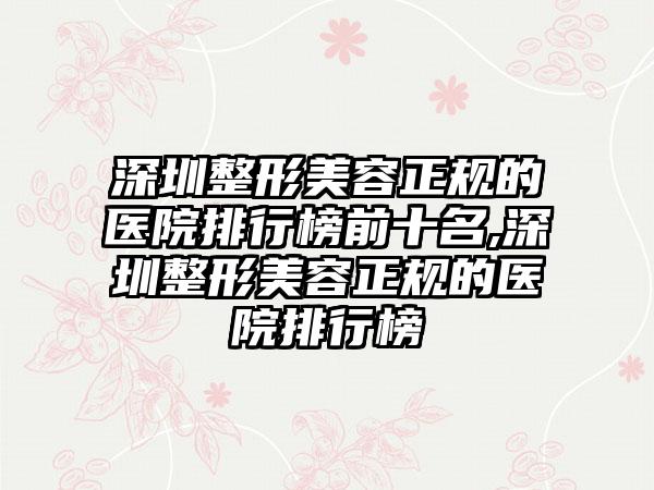 深圳整形美容正规的医院排行榜前十名,深圳整形美容正规的医院排行榜