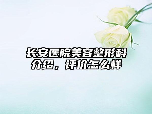 长安医院美容整形科介绍，评价怎么样